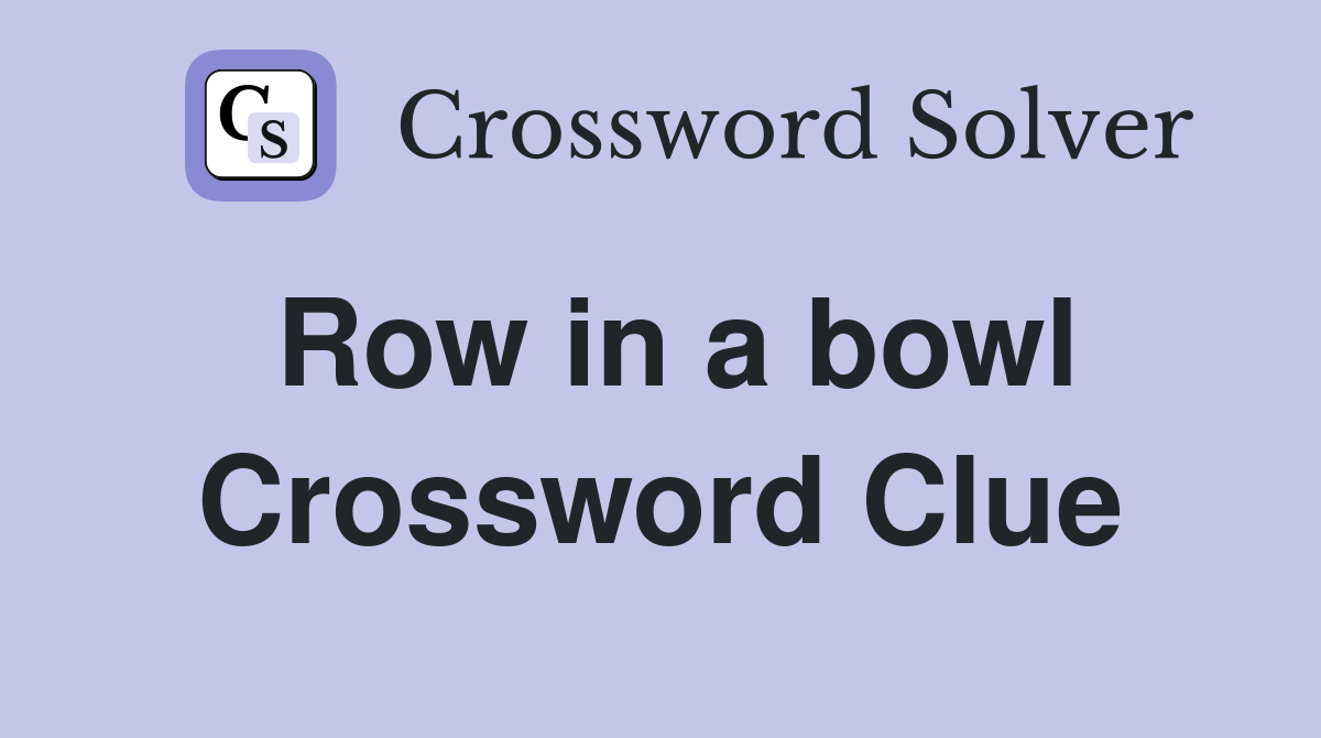 Row in a bowl Crossword Clue