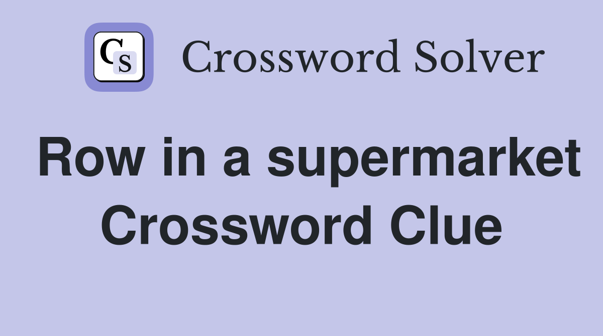 Row in a supermarket Crossword Clue