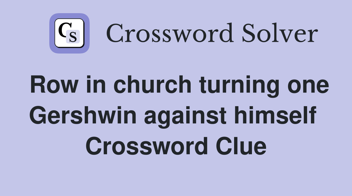 Row in church turning one Gershwin against himself  Crossword Clue