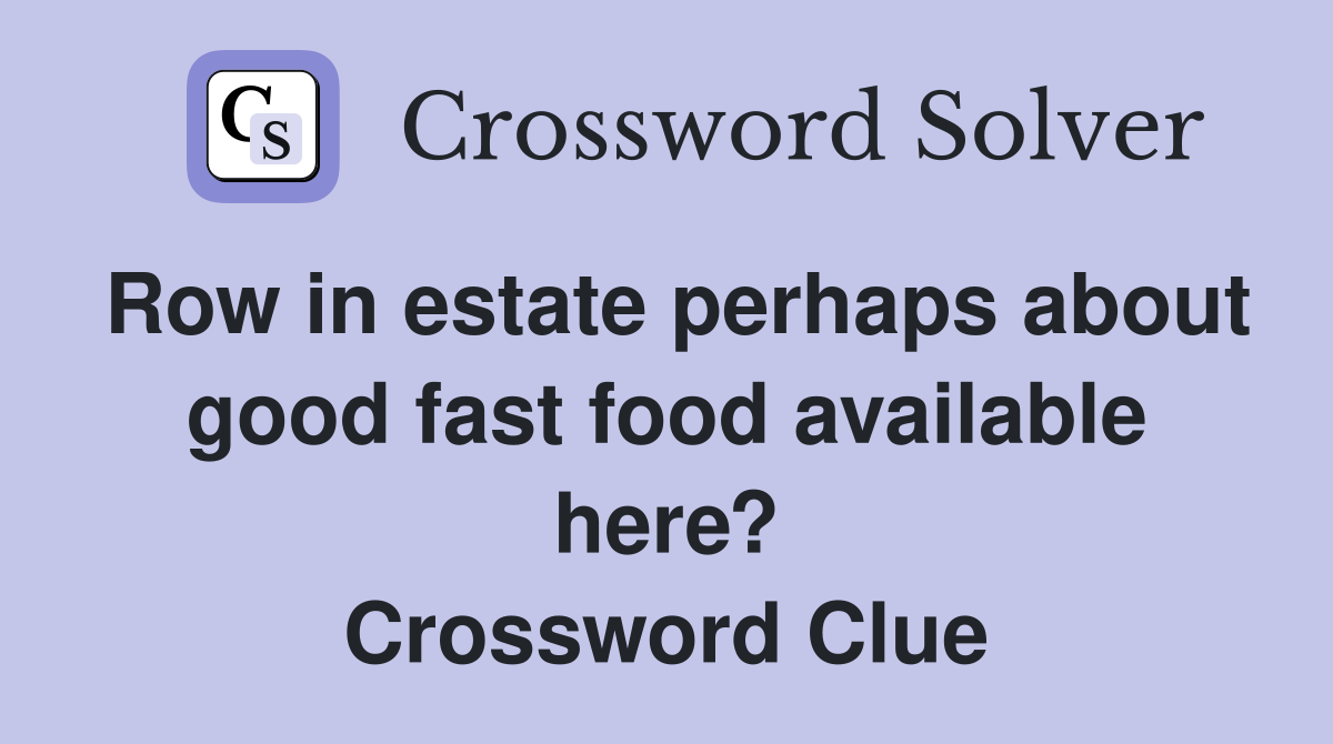 Row in estate perhaps about good fast food available here? Crossword Clue
