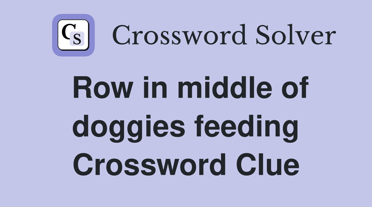 Row in middle of doggies feeding Crossword Clue
