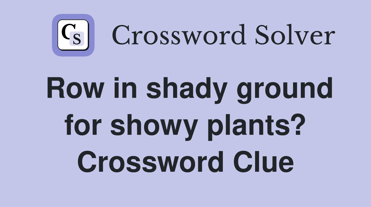 Row in shady ground for showy plants? Crossword Clue