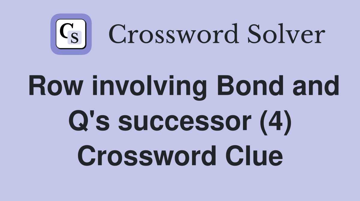 Row involving Bond and Q's successor (4) Crossword Clue