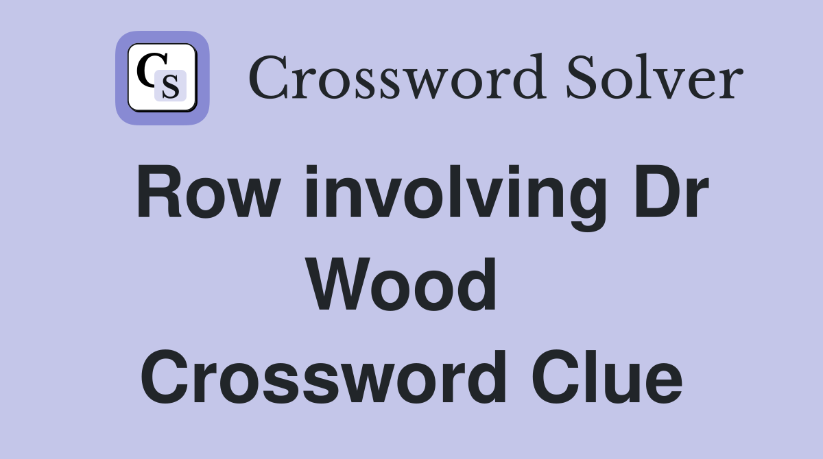 Row involving Dr Wood  Crossword Clue
