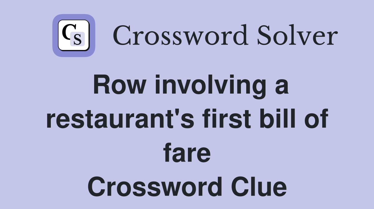 Row involving a restaurant's first bill of fare Crossword Clue
