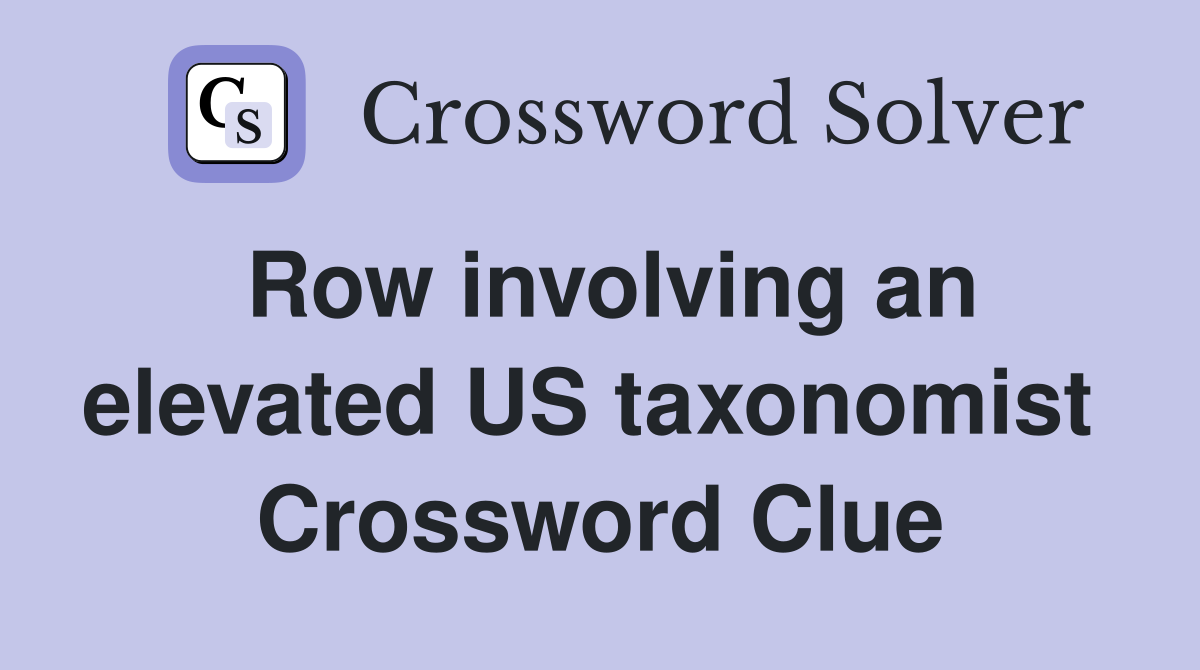 Row involving an elevated US taxonomist  Crossword Clue