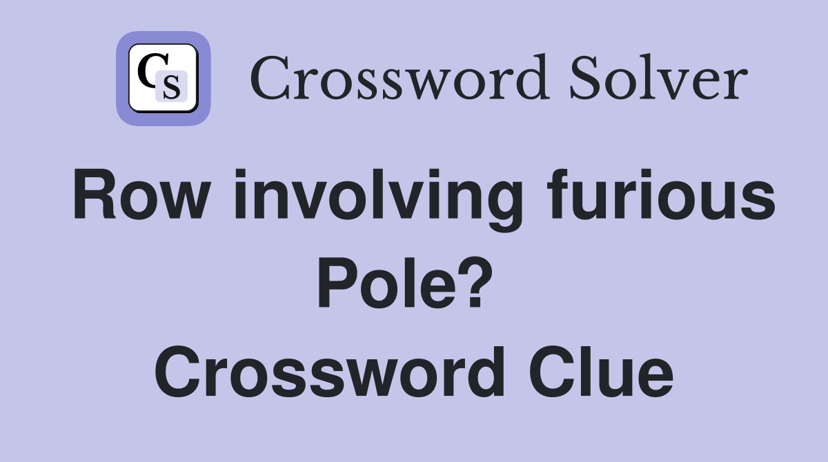 Row involving furious Pole?  Crossword Clue