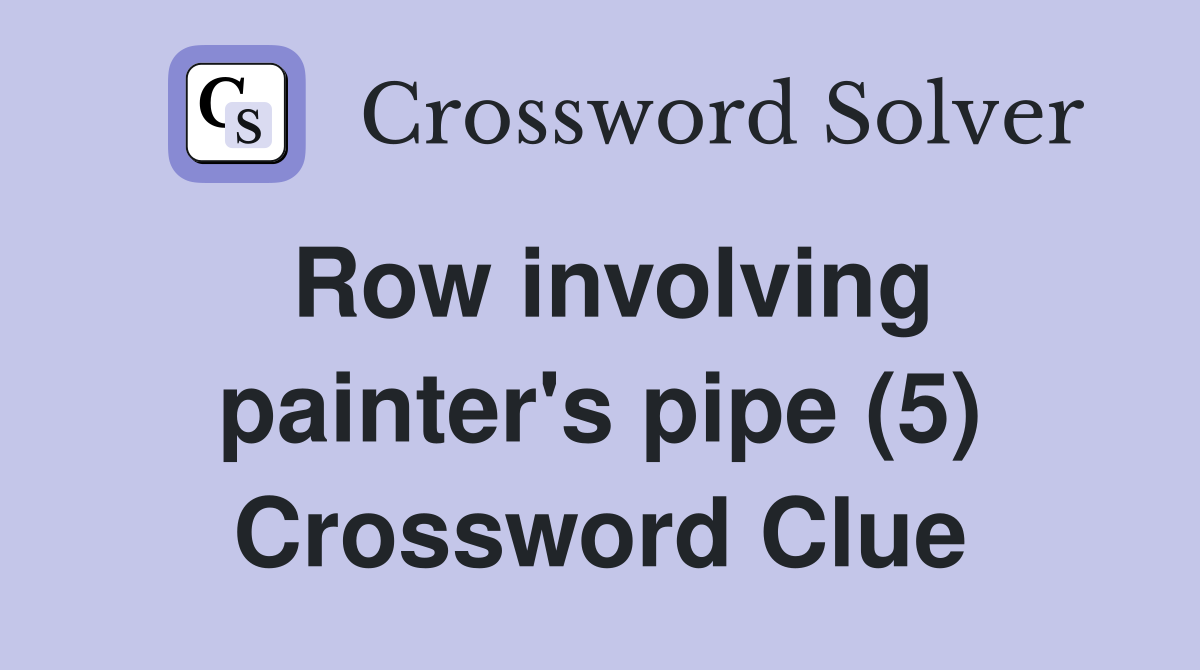 Row involving painter's pipe (5) Crossword Clue