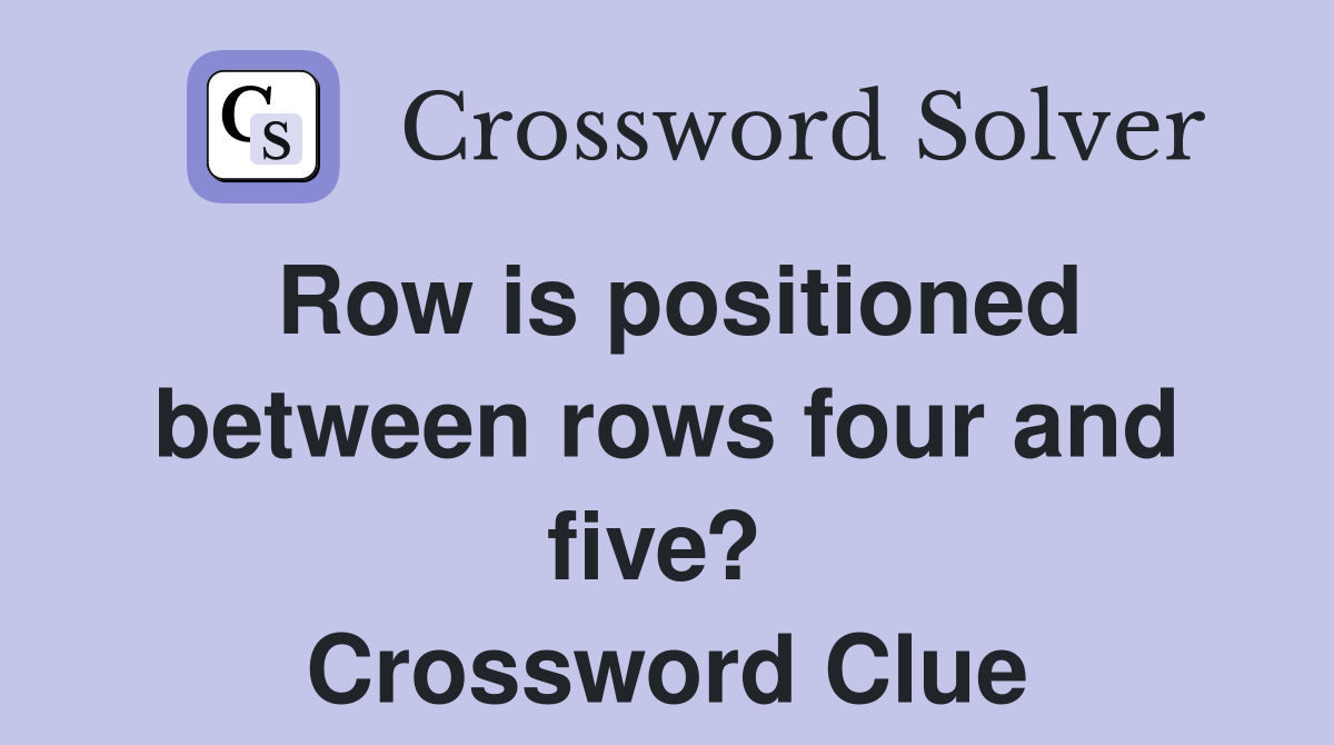 Row is positioned between rows four and five?  Crossword Clue