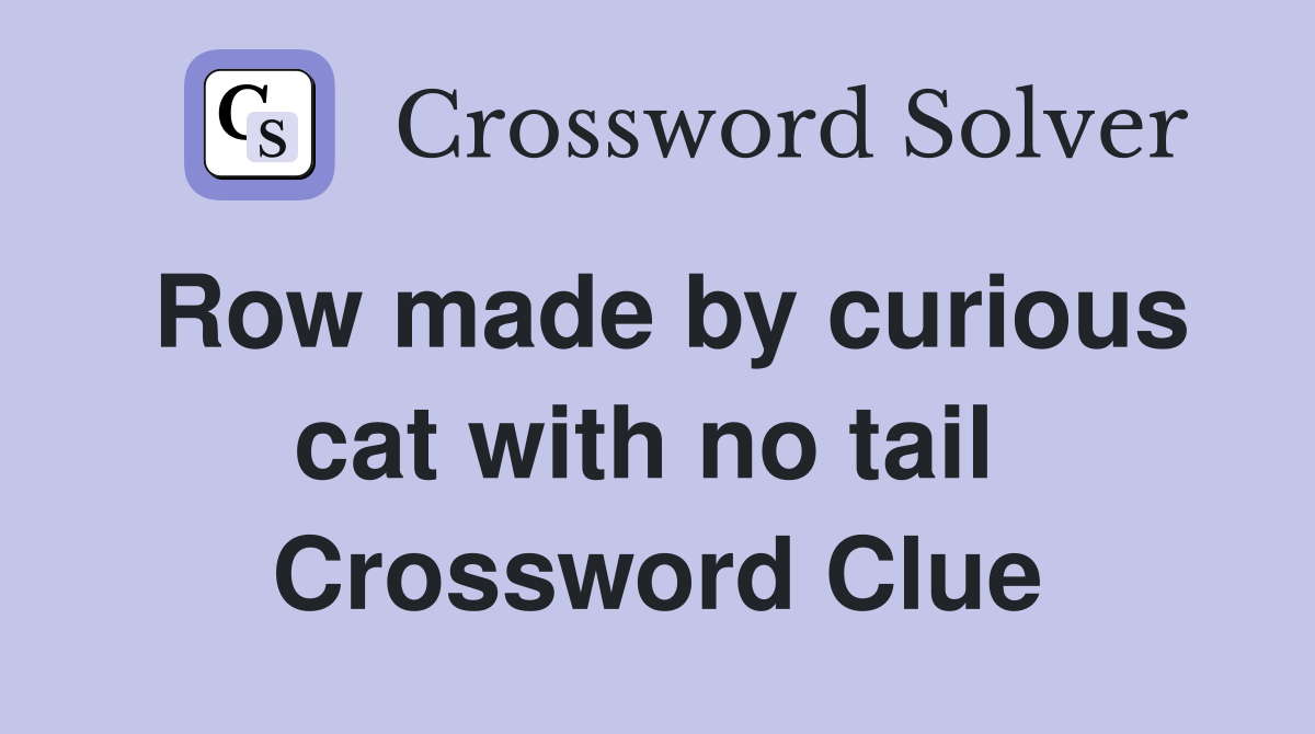 Row made by curious cat with no tail  Crossword Clue