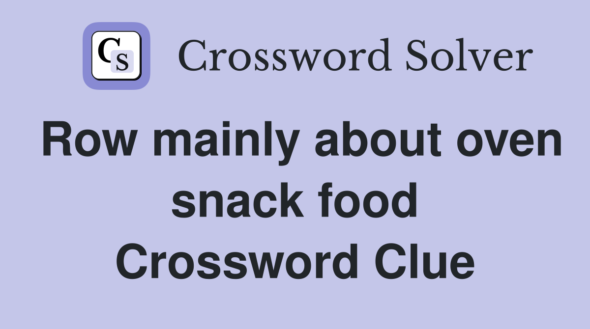 Row mainly about oven snack food Crossword Clue