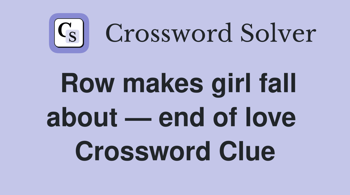 Row makes girl fall about — end of love  Crossword Clue