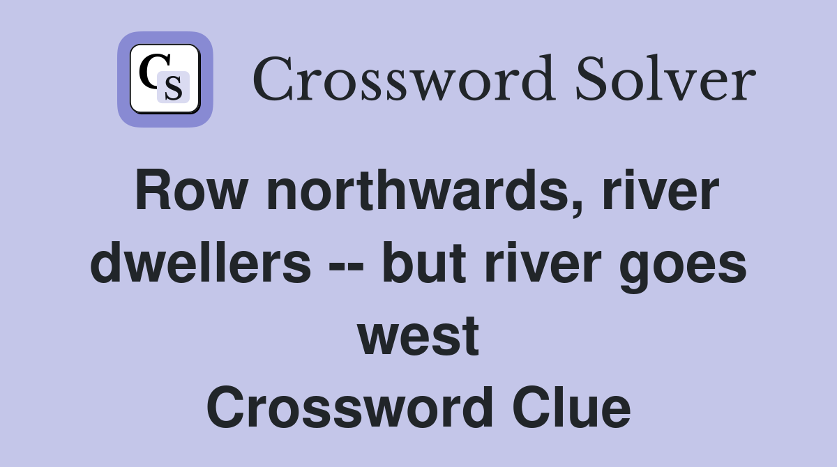 Row northwards, river dwellers -- but river goes west Crossword Clue