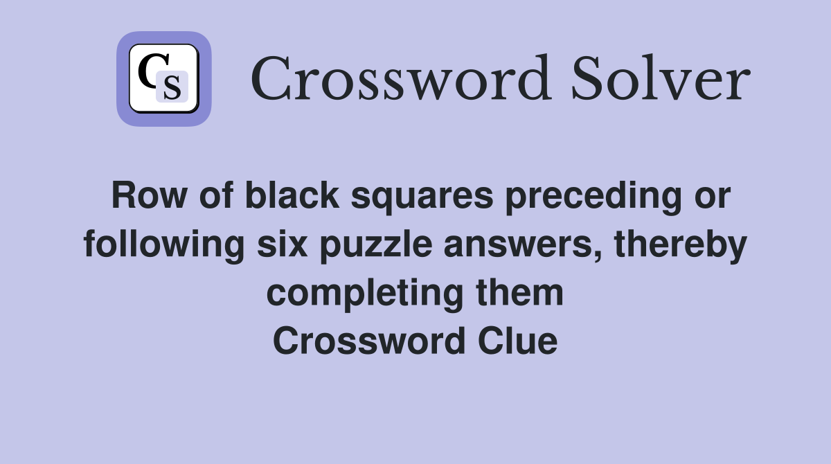 Row of black squares preceding or following six puzzle answers, thereby completing them Crossword Clue