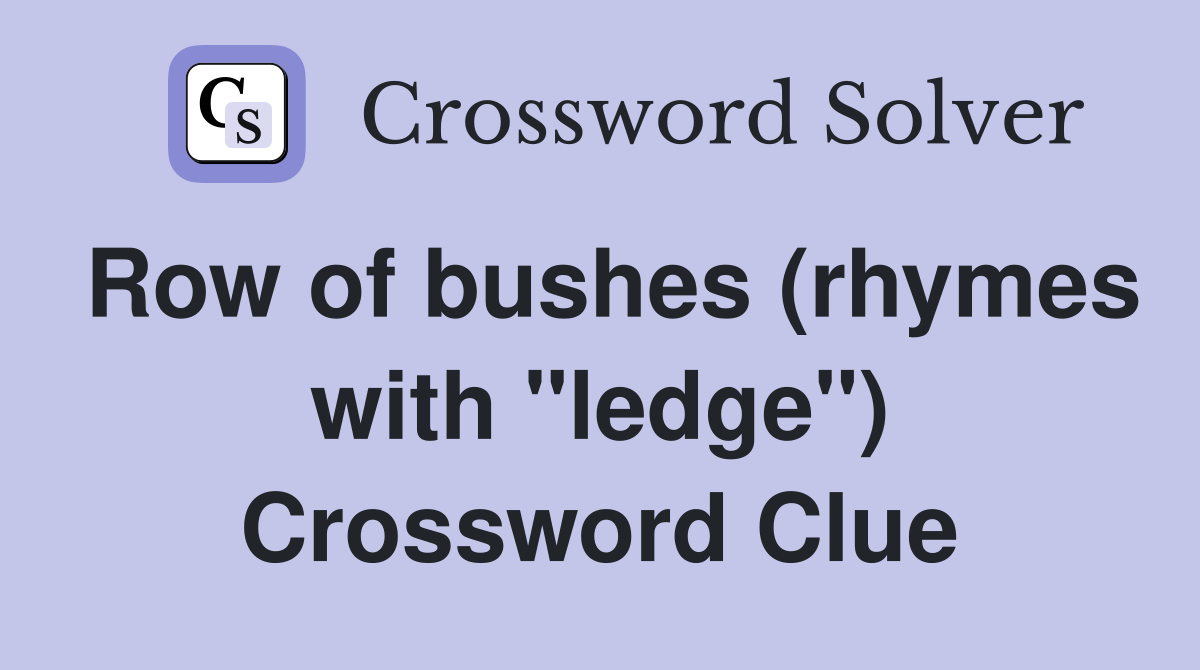 Row of bushes (rhymes with "ledge") Crossword Clue