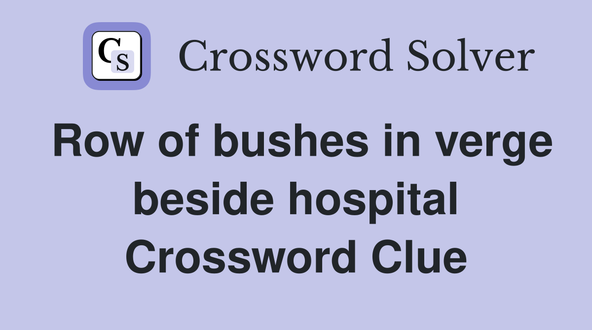 Row of bushes in verge beside hospital Crossword Clue