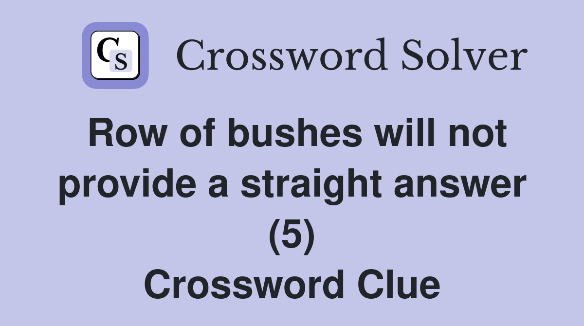 Row of bushes will not provide a straight answer (5) Crossword Clue