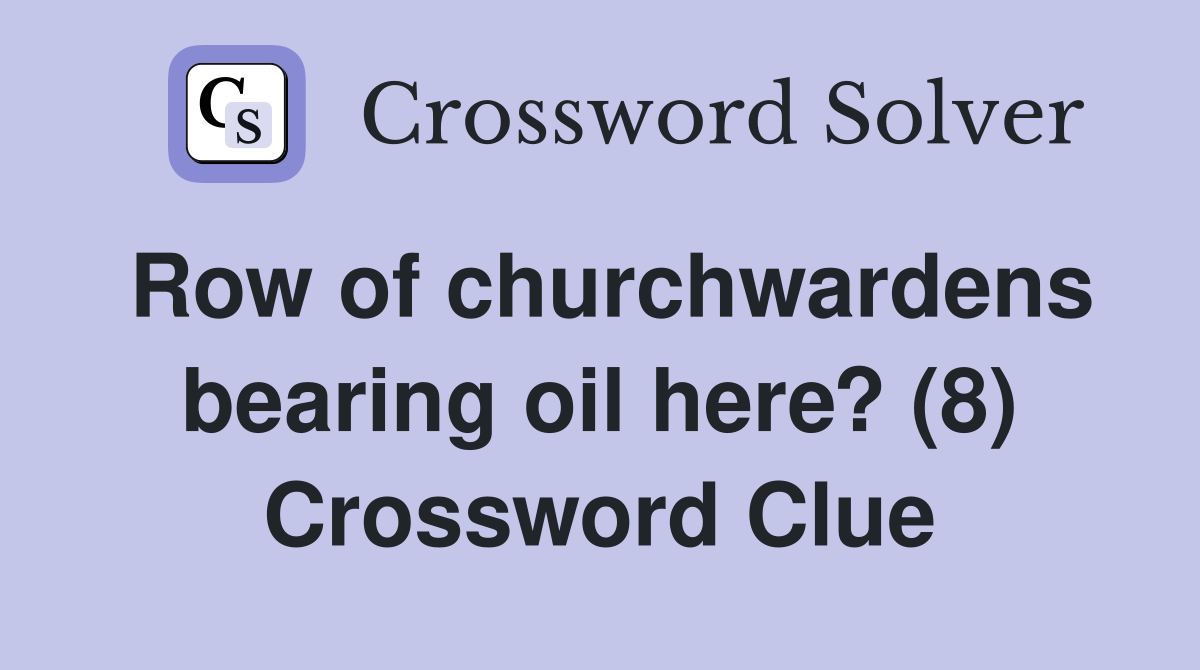 Row of churchwardens bearing oil here? (8) Crossword Clue