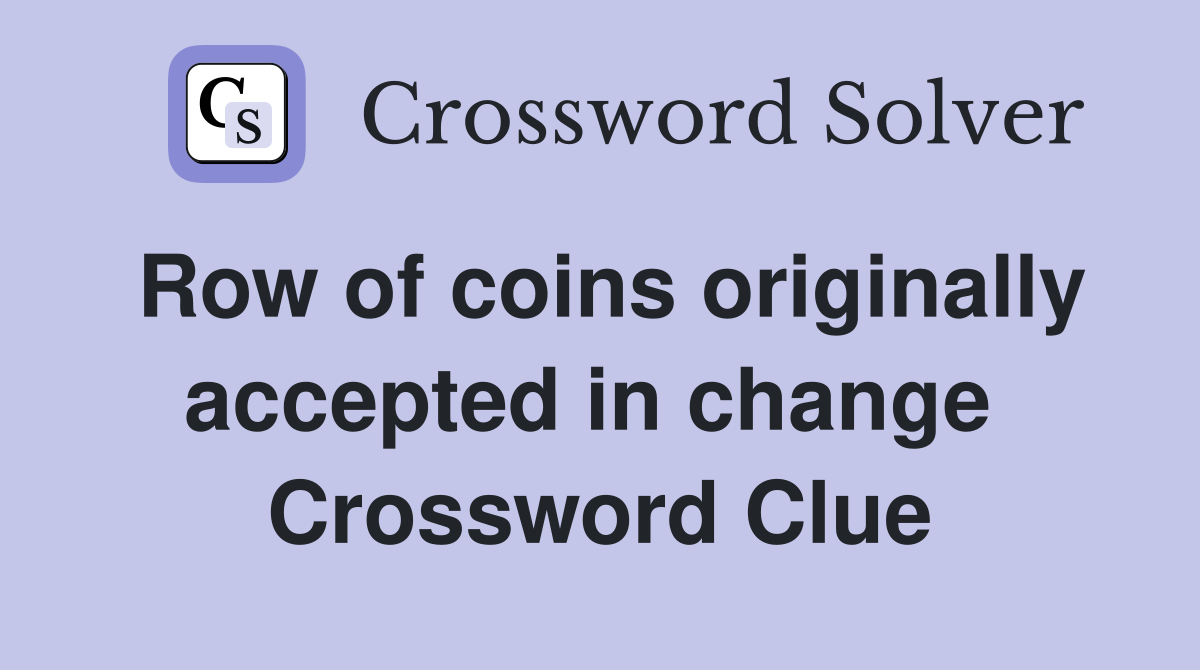 Row of coins originally accepted in change  Crossword Clue