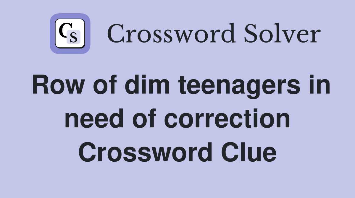 Row of dim teenagers in need of correction Crossword Clue