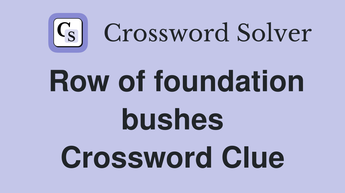 Row of foundation bushes Crossword Clue