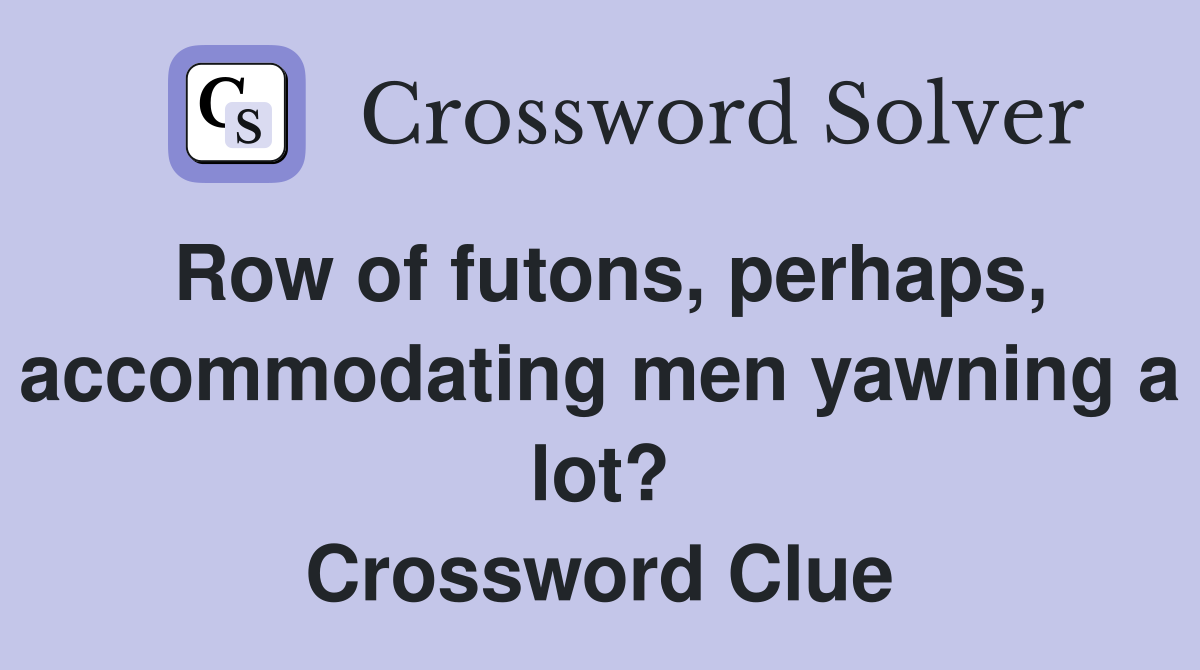 Row of futons, perhaps, accommodating men yawning a lot? Crossword Clue