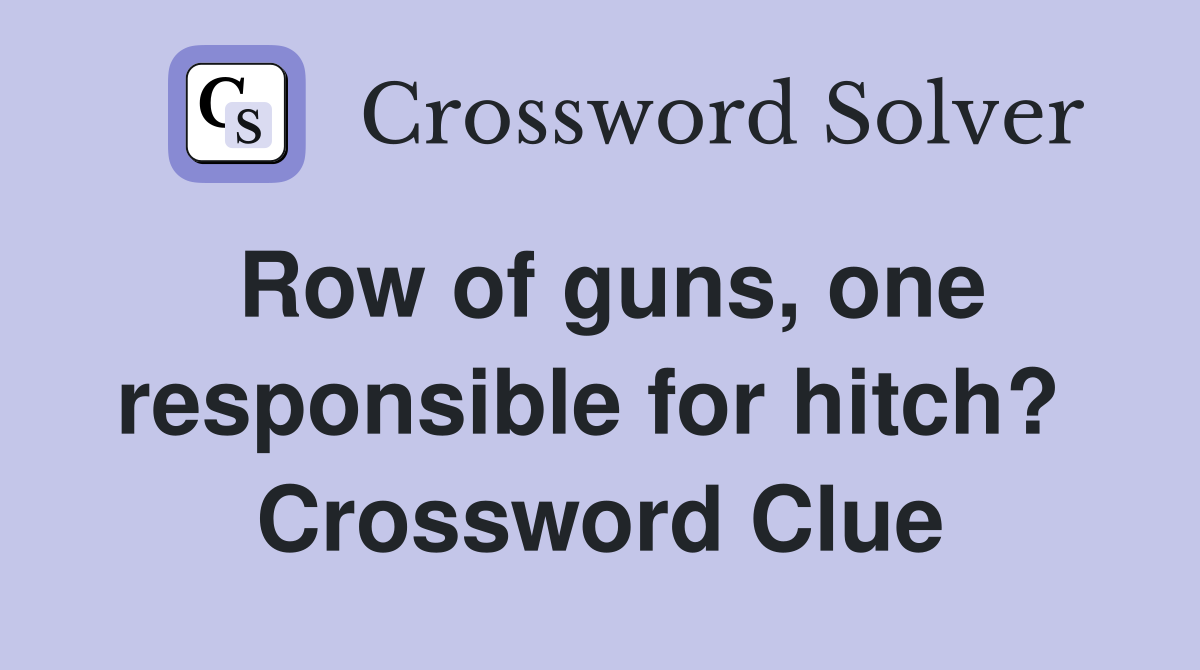 Row of guns, one responsible for hitch?  Crossword Clue