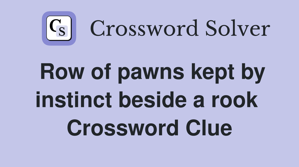Row of pawns kept by instinct beside a rook  Crossword Clue