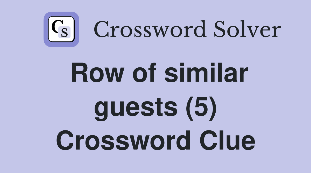 Row of similar guests (5) Crossword Clue