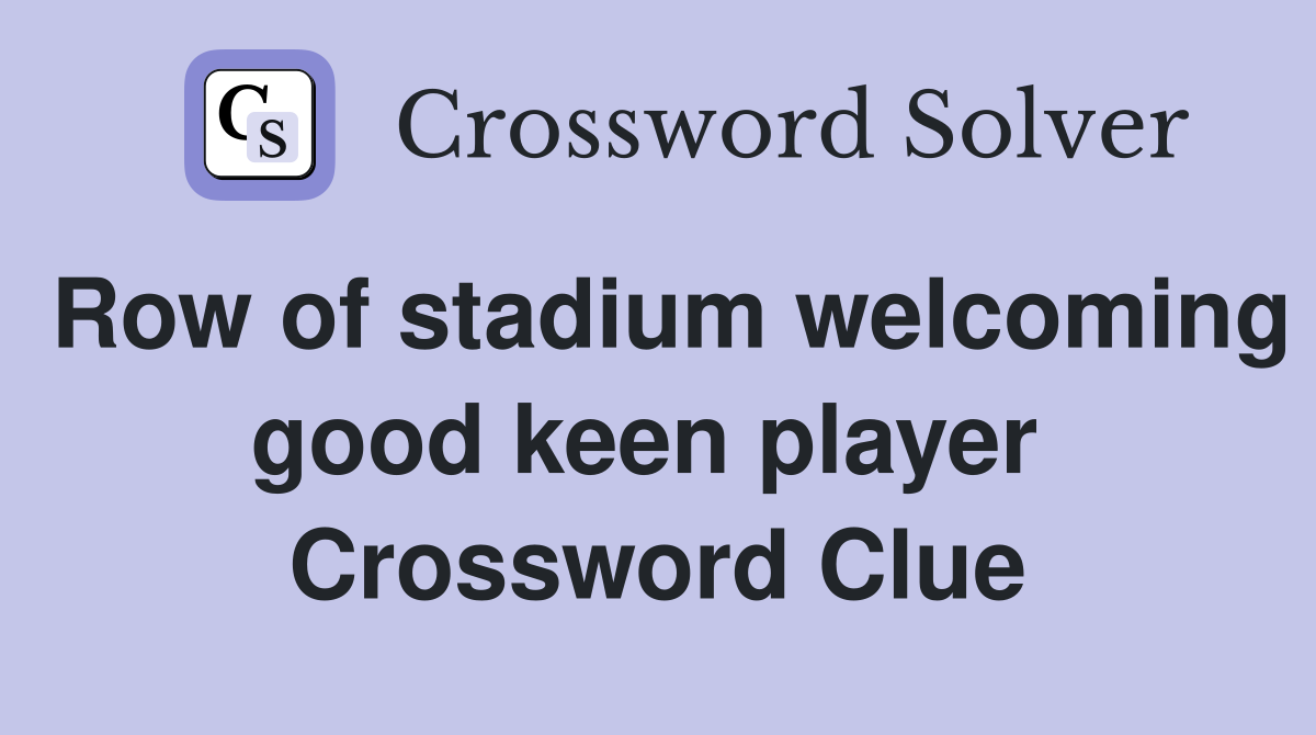 Row of stadium welcoming good keen player  Crossword Clue
