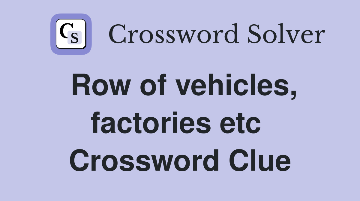 Row of vehicles, factories etc  Crossword Clue