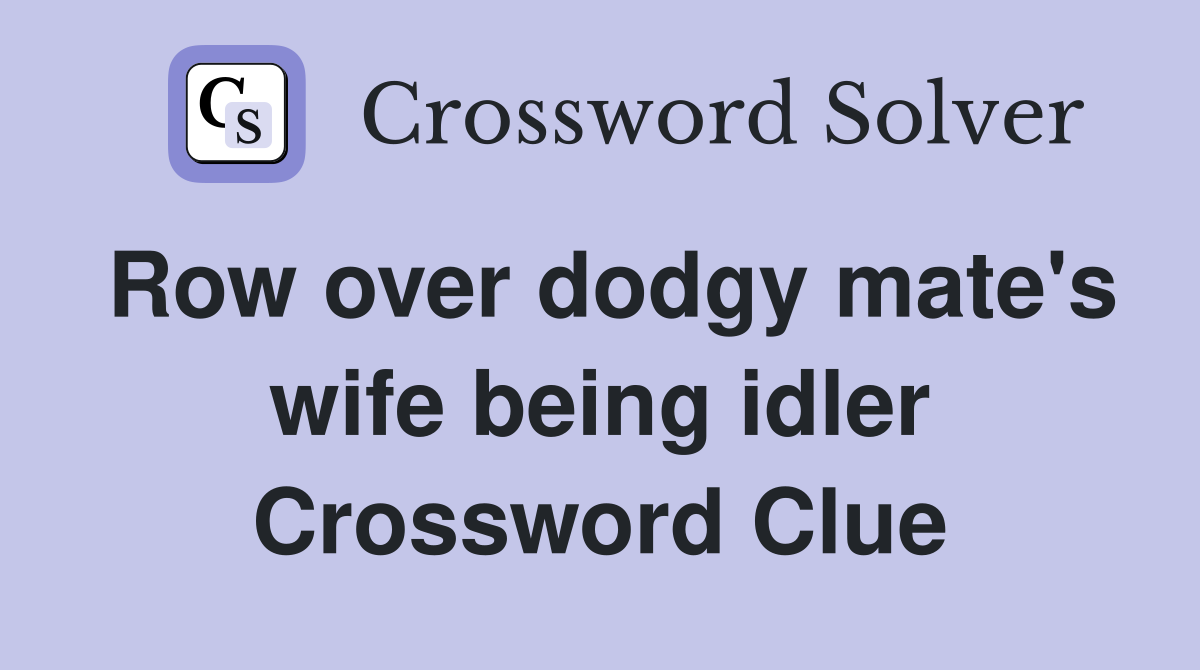 Row over dodgy mate's wife being idler Crossword Clue