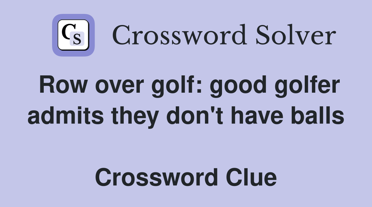 Row over golf: good golfer admits they don't have balls  Crossword Clue