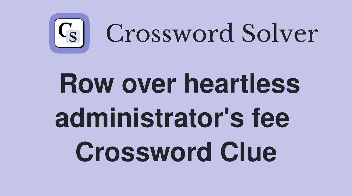 Row over heartless administrator's fee  Crossword Clue