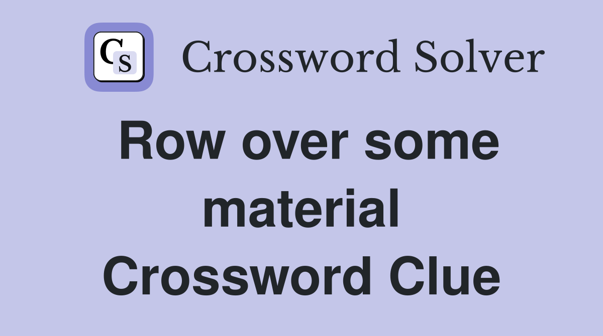 Row over some material Crossword Clue