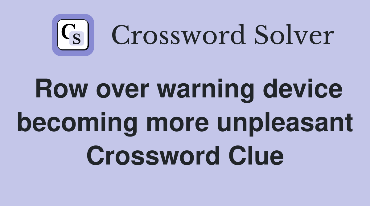 Row over warning device becoming more unpleasant Crossword Clue