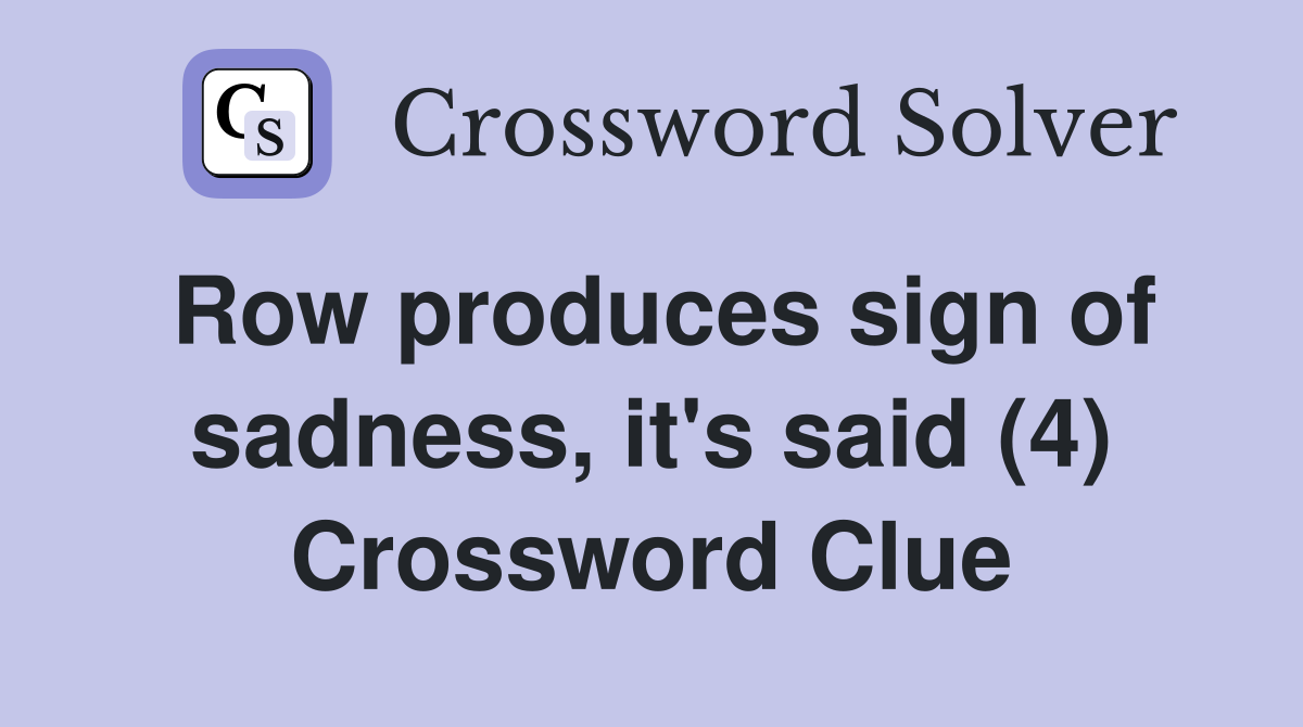 Row produces sign of sadness, it's said (4) Crossword Clue