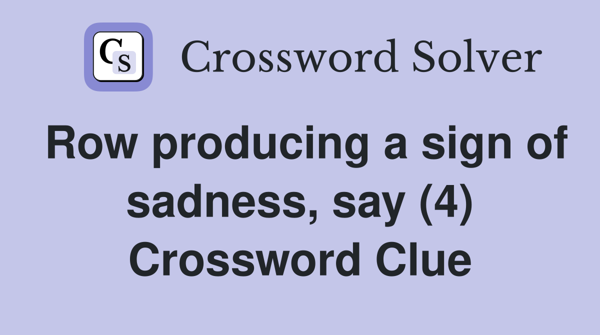 Row producing a sign of sadness, say (4) Crossword Clue