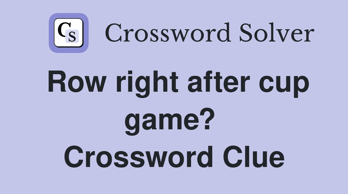 Row right after cup game?  Crossword Clue