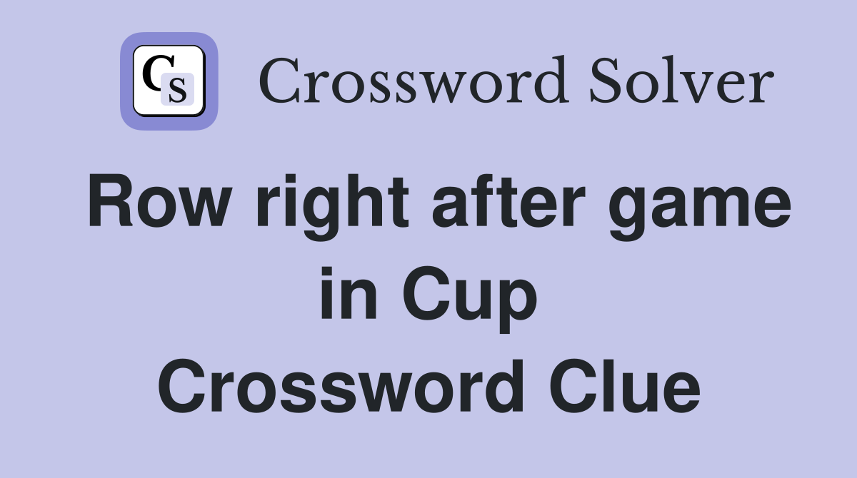 Row right after game in Cup Crossword Clue