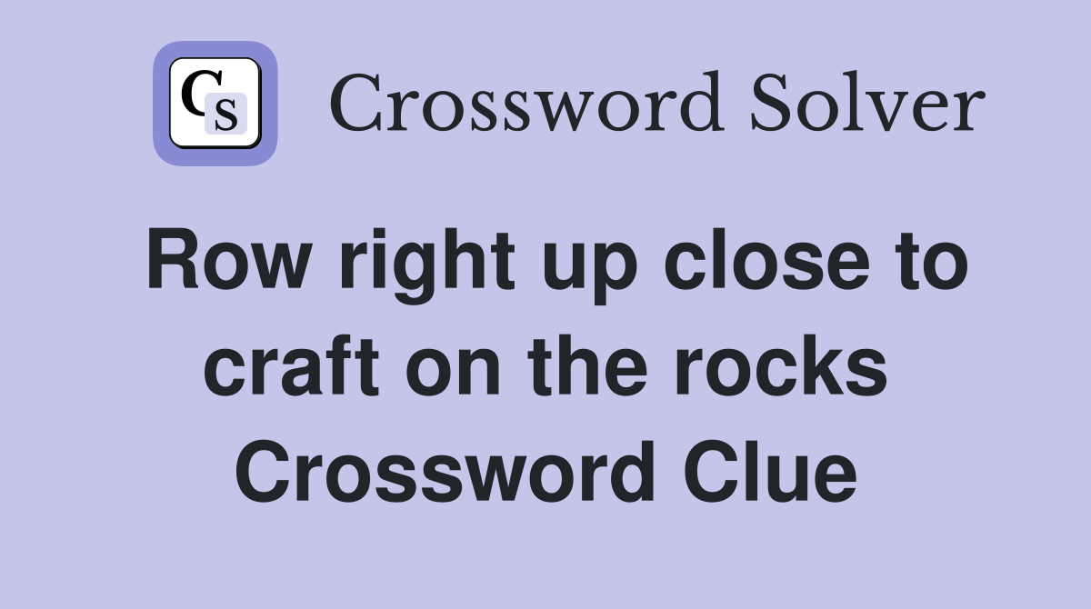 Row right up close to craft on the rocks Crossword Clue