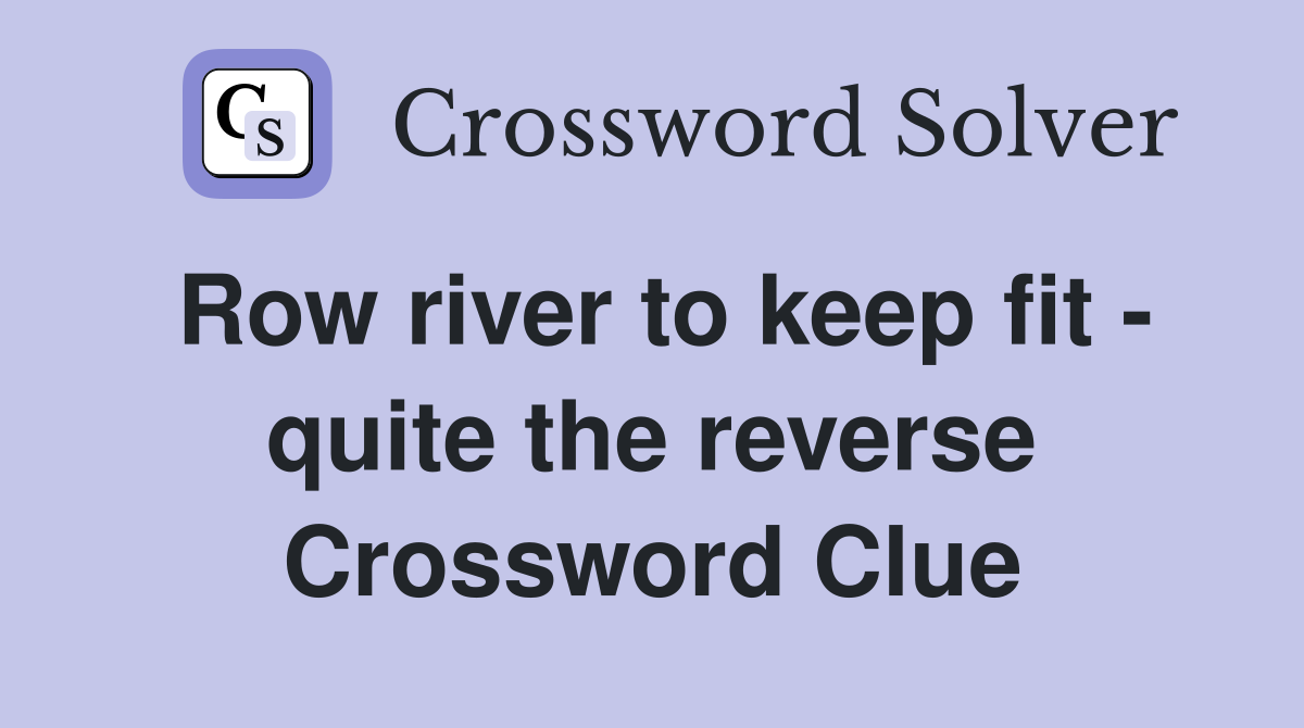 Row river to keep fit - quite the reverse Crossword Clue