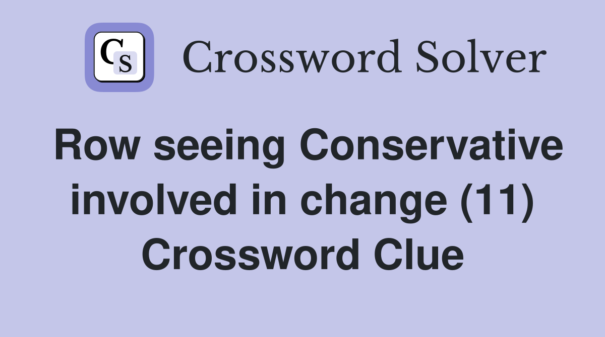 Row seeing Conservative involved in change (11) Crossword Clue