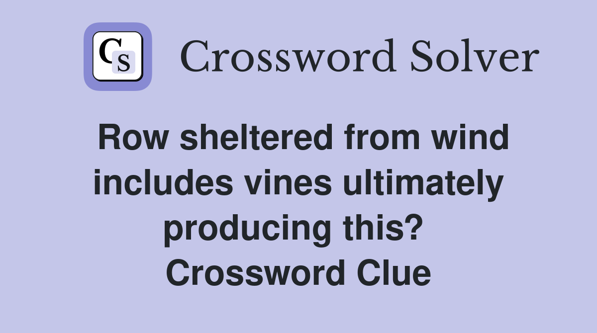 Row sheltered from wind includes vines ultimately producing this?  Crossword Clue