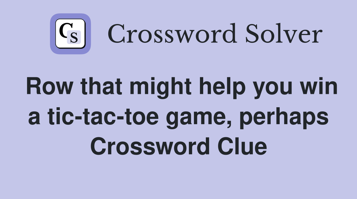 Row that might help you win a tic-tac-toe game, perhaps Crossword Clue