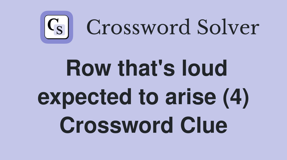 Row that's loud expected to arise (4) Crossword Clue