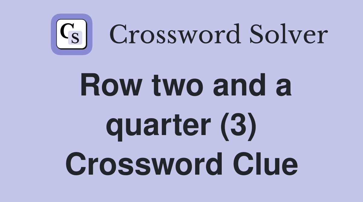 Row two and a quarter (3) Crossword Clue