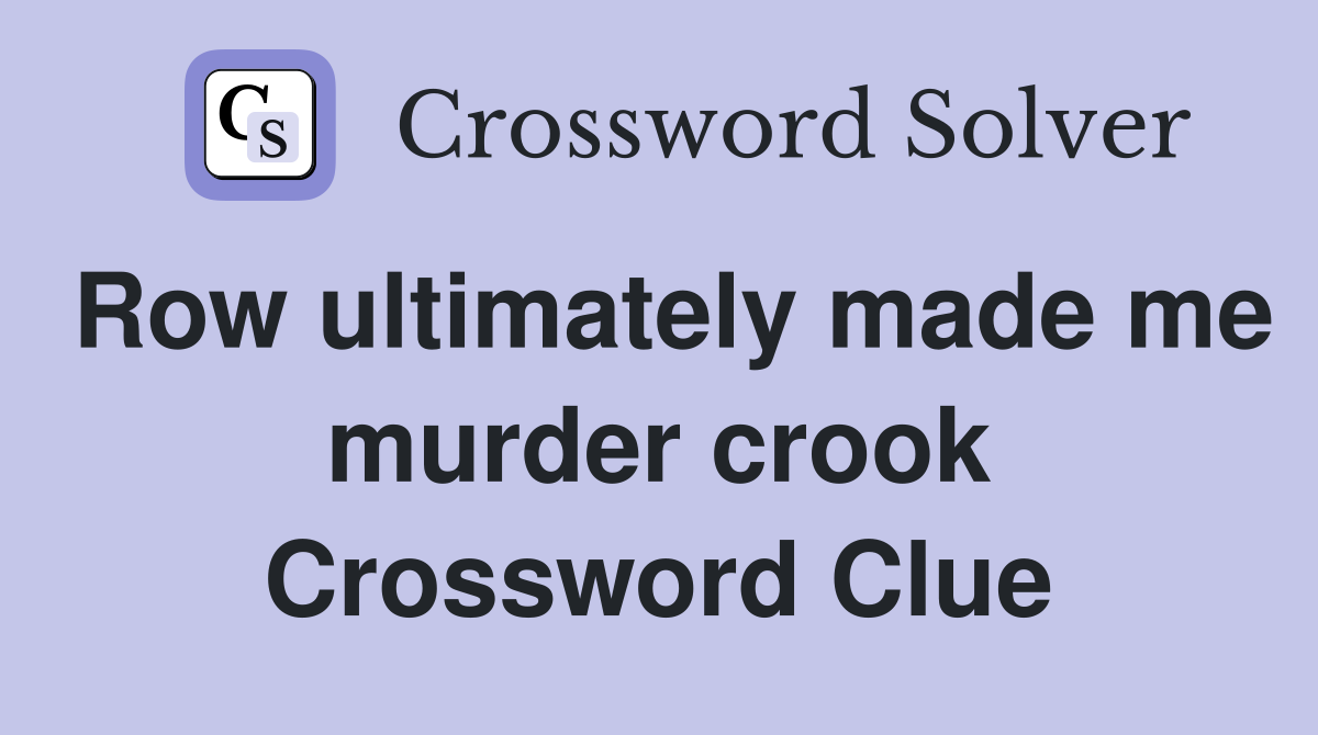 Row ultimately made me murder crook Crossword Clue
