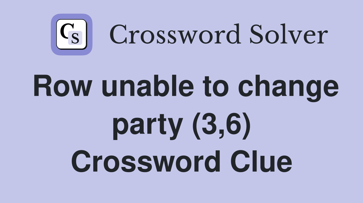 Row unable to change party (3,6) Crossword Clue