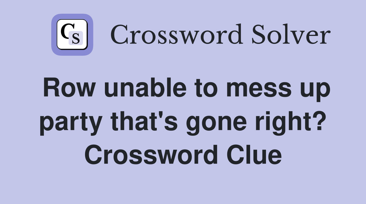 Row unable to mess up party that's gone right? Crossword Clue